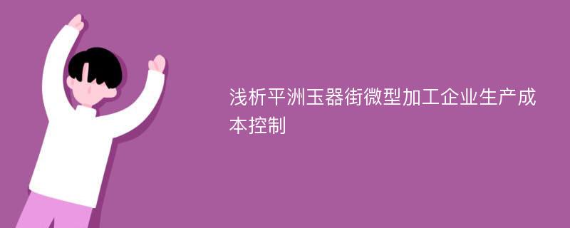 浅析平洲玉器街微型加工企业生产成本控制