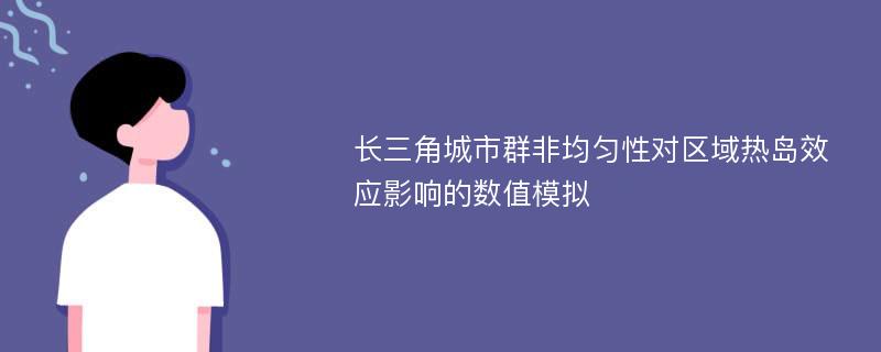 长三角城市群非均匀性对区域热岛效应影响的数值模拟