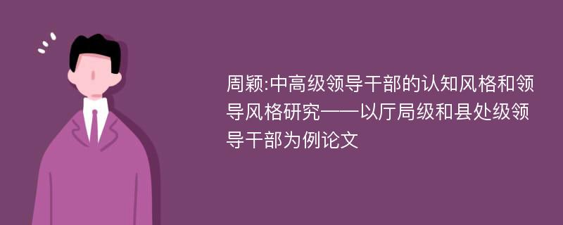 周颖:中高级领导干部的认知风格和领导风格研究——以厅局级和县处级领导干部为例论文