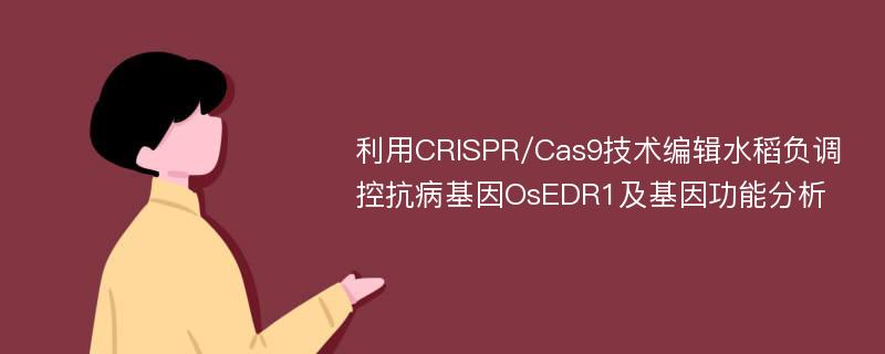 利用CRISPR/Cas9技术编辑水稻负调控抗病基因OsEDR1及基因功能分析