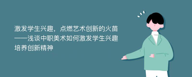 激发学生兴趣，点燃艺术创新的火苗——浅谈中职美术如何激发学生兴趣培养创新精神