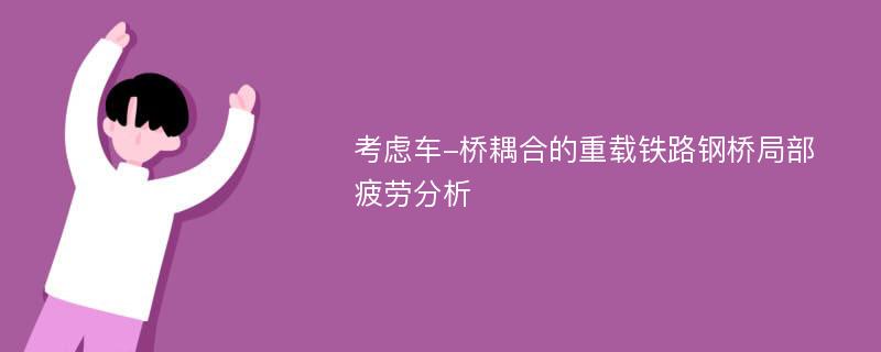 考虑车-桥耦合的重载铁路钢桥局部疲劳分析