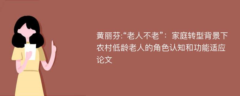 黄丽芬:“老人不老”：家庭转型背景下农村低龄老人的角色认知和功能适应论文