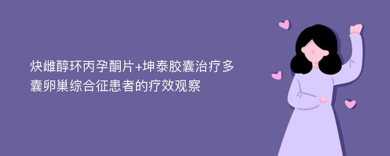 炔雌醇环丙孕酮片+坤泰胶囊治疗多囊卵巢综合征患者的疗效观察