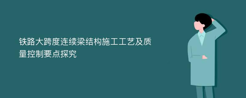 铁路大跨度连续梁结构施工工艺及质量控制要点探究