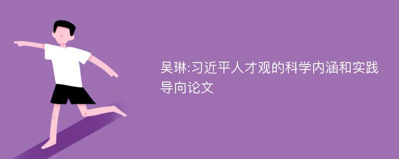 吴琳:习近平人才观的科学内涵和实践导向论文