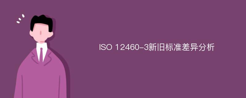 ISO 12460-3新旧标准差异分析