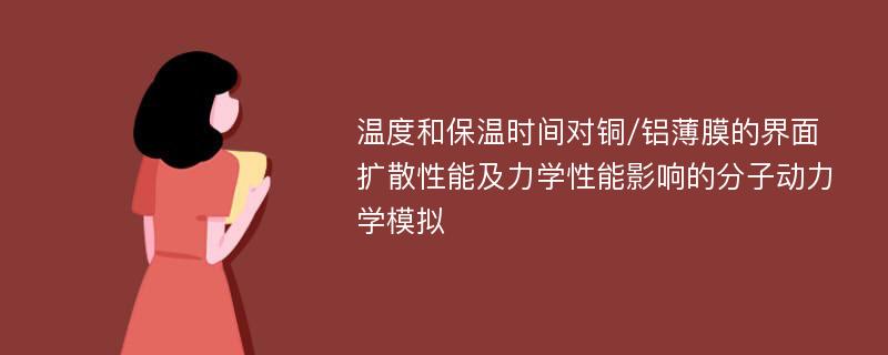 温度和保温时间对铜/铝薄膜的界面扩散性能及力学性能影响的分子动力学模拟