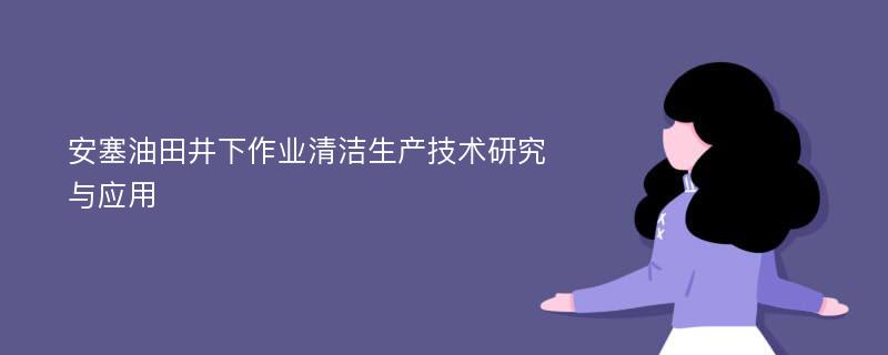 安塞油田井下作业清洁生产技术研究与应用