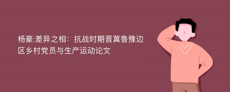 杨豪:差异之相：抗战时期晋冀鲁豫边区乡村党员与生产运动论文