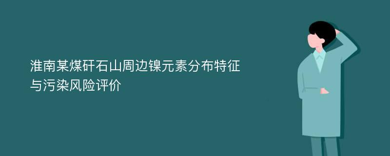 淮南某煤矸石山周边镍元素分布特征与污染风险评价