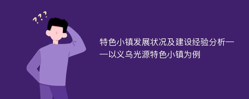 特色小镇发展状况及建设经验分析——以义乌光源特色小镇为例