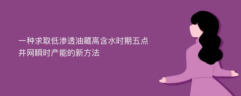 一种求取低渗透油藏高含水时期五点井网瞬时产能的新方法