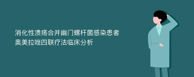 消化性溃疡合并幽门螺杆菌感染患者奥美拉唑四联疗法临床分析