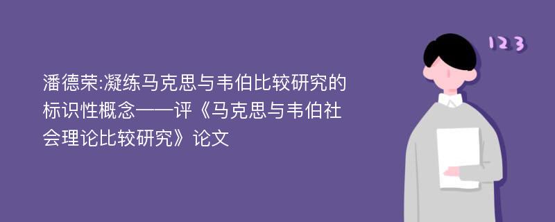 潘德荣:凝练马克思与韦伯比较研究的标识性概念——评《马克思与韦伯社会理论比较研究》论文