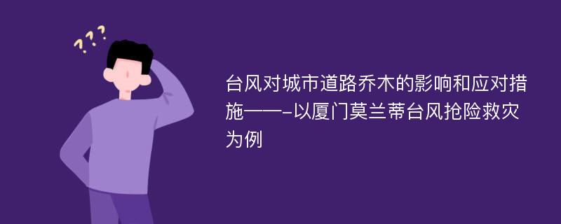 台风对城市道路乔木的影响和应对措施——-以厦门莫兰蒂台风抢险救灾为例