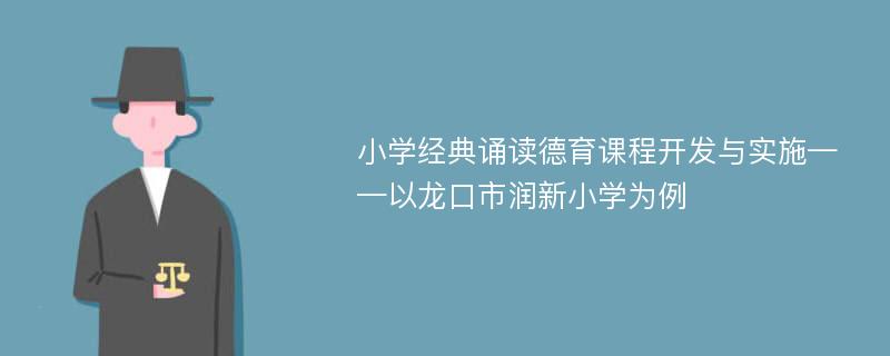 小学经典诵读德育课程开发与实施——以龙口市润新小学为例