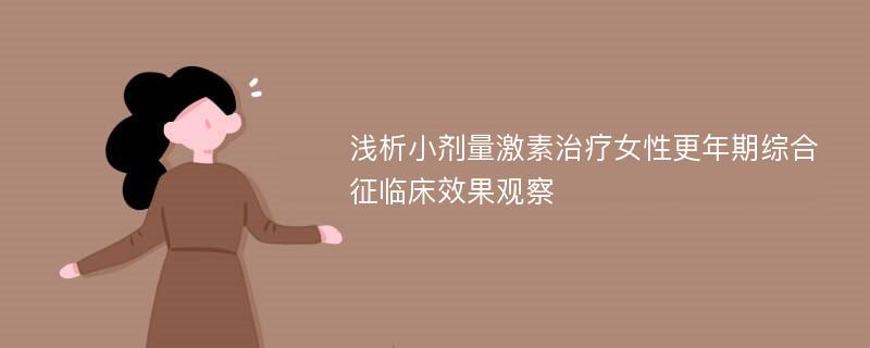 浅析小剂量激素治疗女性更年期综合征临床效果观察