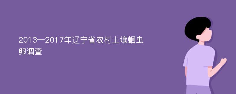 2013—2017年辽宁省农村土壤蛔虫卵调查