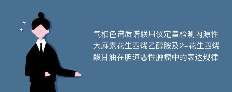 气相色谱质谱联用仪定量检测内源性大麻素花生四烯乙醇胺及2-花生四烯酸甘油在胆道恶性肿瘤中的表达规律