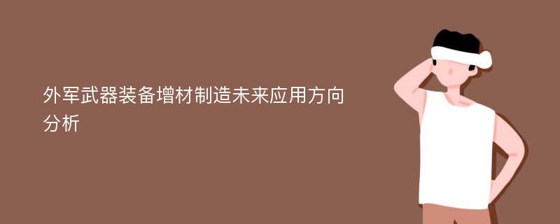 外军武器装备增材制造未来应用方向分析