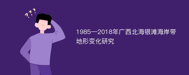 1985—2018年广西北海银滩海岸带地形变化研究