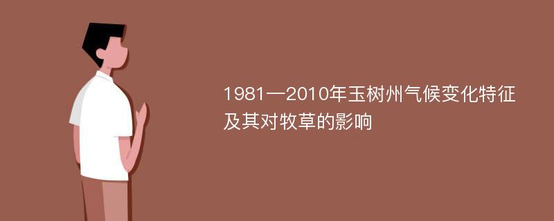 1981—2010年玉树州气候变化特征及其对牧草的影响