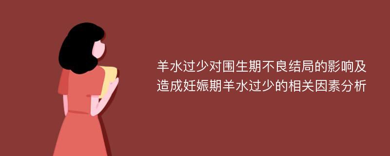 羊水过少对围生期不良结局的影响及造成妊娠期羊水过少的相关因素分析