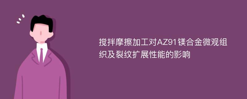 搅拌摩擦加工对AZ91镁合金微观组织及裂纹扩展性能的影响