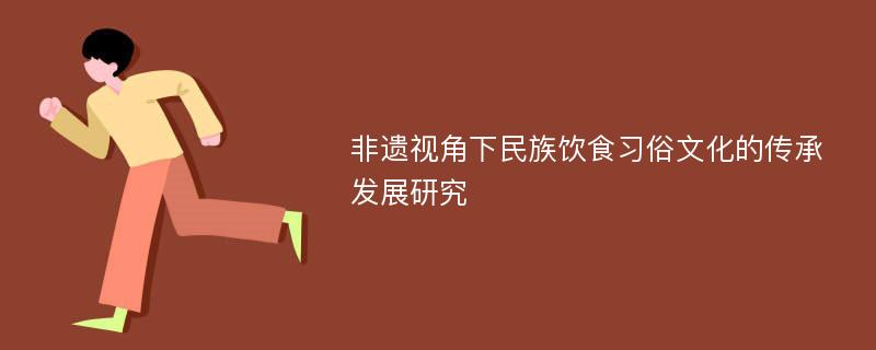 非遗视角下民族饮食习俗文化的传承发展研究