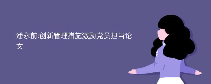 潘永前:创新管理措施激励党员担当论文