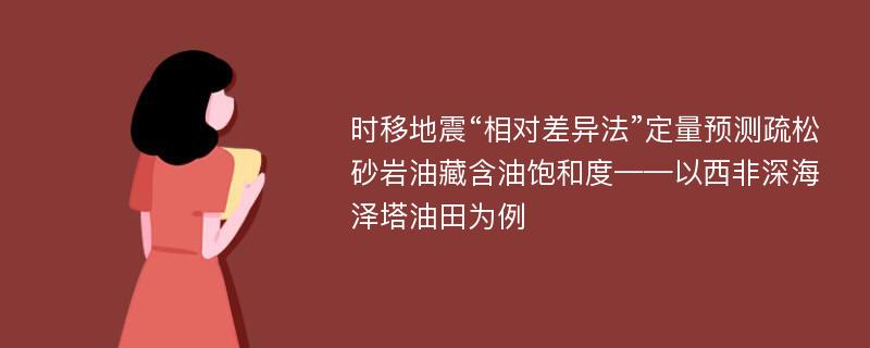 时移地震“相对差异法”定量预测疏松砂岩油藏含油饱和度——以西非深海泽塔油田为例