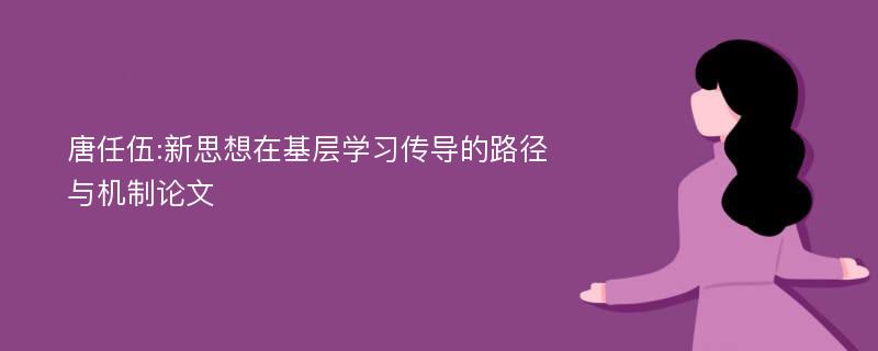 唐任伍:新思想在基层学习传导的路径与机制论文