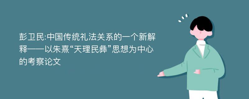 彭卫民:中国传统礼法关系的一个新解释——以朱熹“天理民彝”思想为中心的考察论文