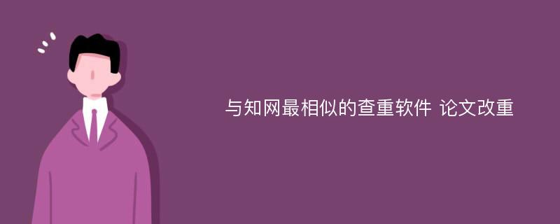 与知网最相似的查重软件 论文改重