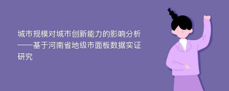 城市规模对城市创新能力的影响分析——基于河南省地级市面板数据实证研究