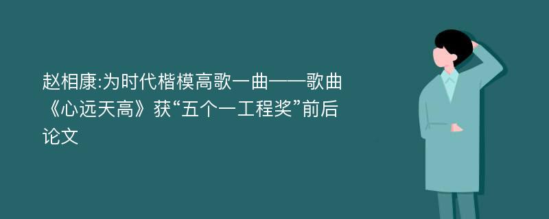 赵相康:为时代楷模高歌一曲——歌曲《心远天高》获“五个一工程奖”前后论文