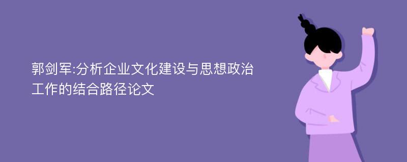 郭剑军:分析企业文化建设与思想政治工作的结合路径论文