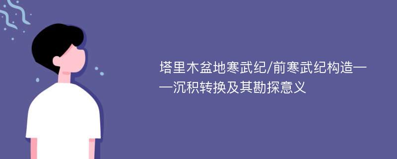 塔里木盆地寒武纪/前寒武纪构造——沉积转换及其勘探意义