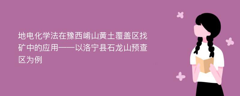 地电化学法在豫西崤山黄土覆盖区找矿中的应用——以洛宁县石龙山预查区为例