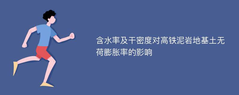 含水率及干密度对高铁泥岩地基土无荷膨胀率的影响