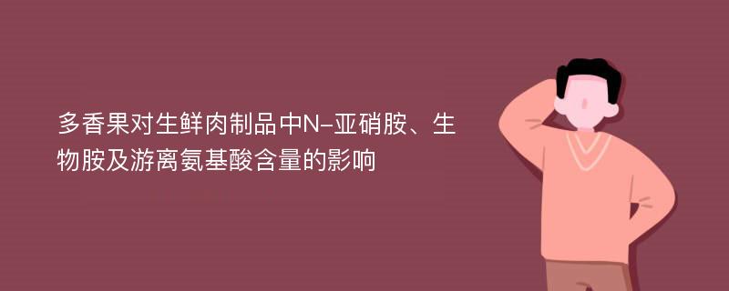 多香果对生鲜肉制品中N-亚硝胺、生物胺及游离氨基酸含量的影响