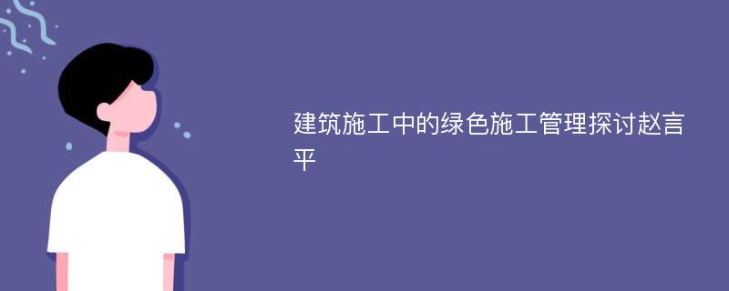 建筑施工中的绿色施工管理探讨赵言平