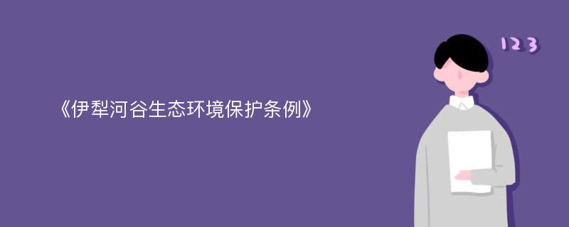 《伊犁河谷生态环境保护条例》