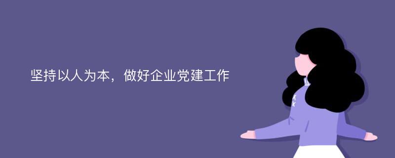 坚持以人为本，做好企业党建工作