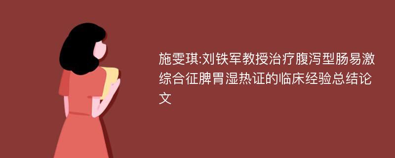 施雯琪:刘铁军教授治疗腹泻型肠易激综合征脾胃湿热证的临床经验总结论文