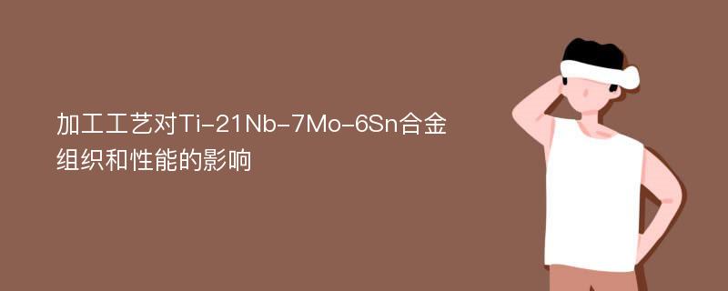 加工工艺对Ti-21Nb-7Mo-6Sn合金组织和性能的影响