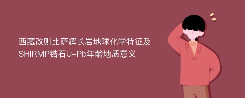 西藏改则比萨辉长岩地球化学特征及SHIRMP锆石U-Pb年龄地质意义