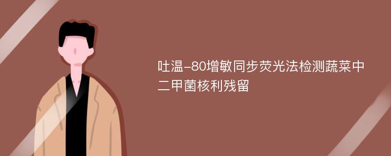 吐温-80增敏同步荧光法检测蔬菜中二甲菌核利残留