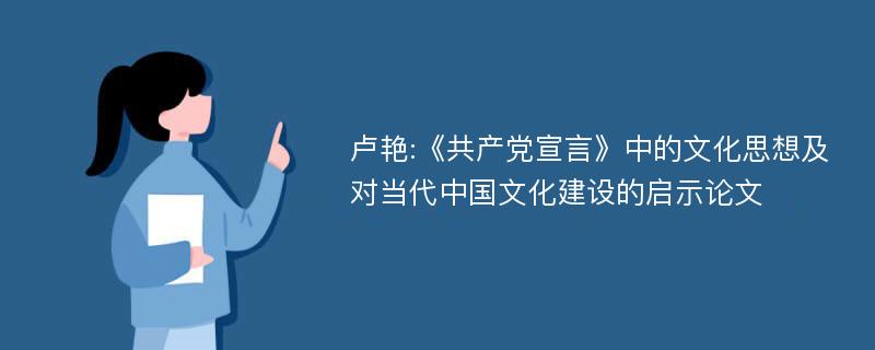 卢艳:《共产党宣言》中的文化思想及对当代中国文化建设的启示论文